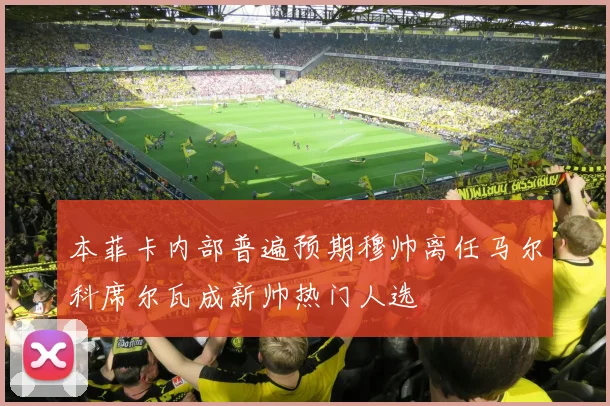 本菲卡内部普遍预期穆帅离任马尔科席尔瓦成新帅热门人选