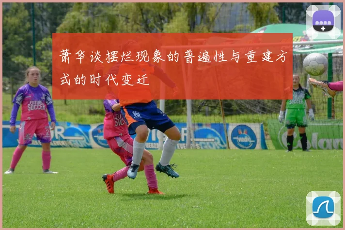 萧华谈摆烂现象的普遍性与重建方式的时代变迁