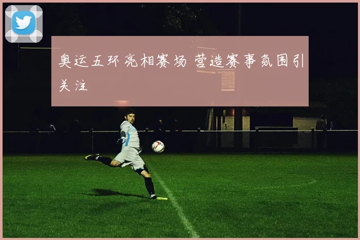 奥运五环亮相赛场 营造赛事氛围引关注