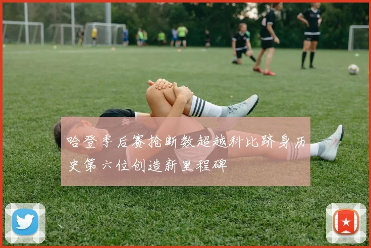 哈登季后赛抢断数超越科比跻身历史第六位创造新里程碑