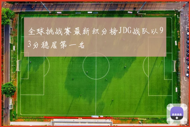 全球挑战赛最新积分榜JDG战队以93分稳居第一名