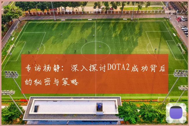 专访杨静：深入探讨DOTA2成功背后的秘密与策略