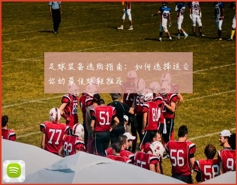 足球装备选购指南：如何选择适合你的最佳球鞋推荐