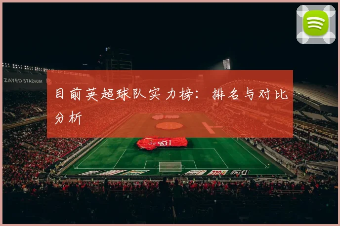 目前英超球队实力榜：排名与对比分析