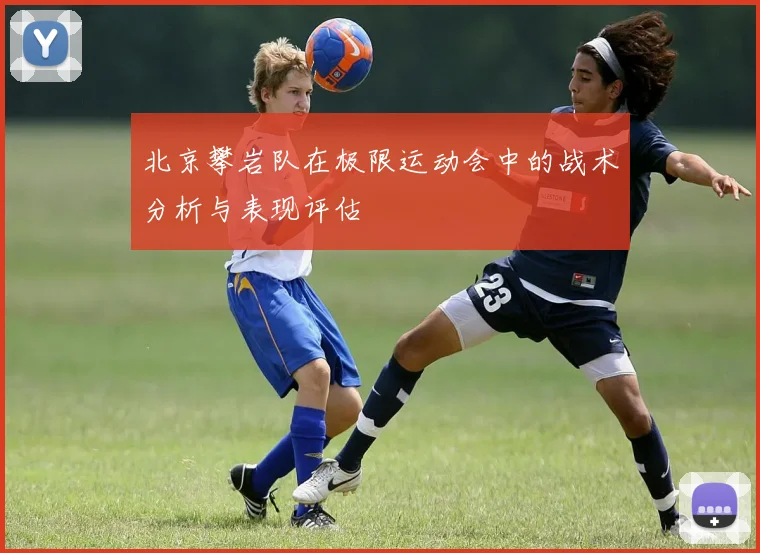 北京攀岩队在极限运动会中的战术分析与表现评估