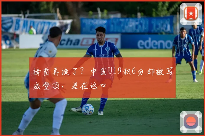 榜首真换了？中国U19积6分却被写成登顶，差在这口